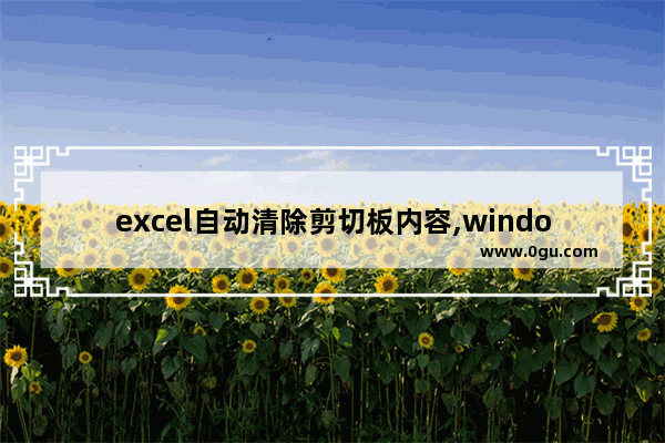 excel自动清除剪切板内容,windows10剪切板怎么使用