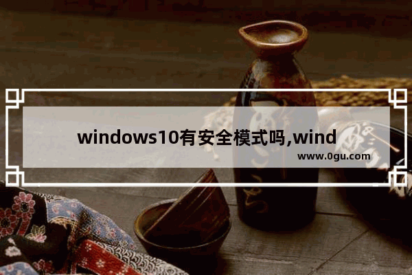 windows10有安全模式吗,windows安全模式和正常有什么区别