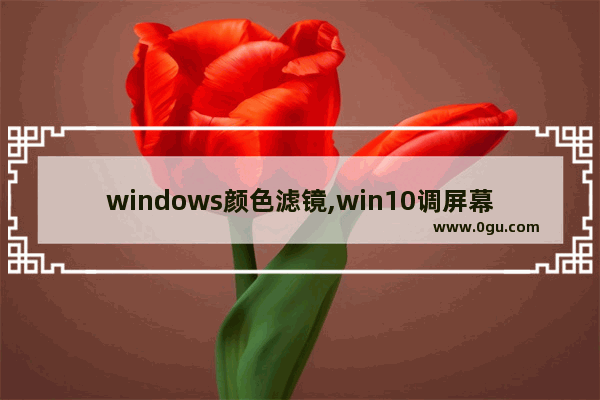 windows颜色滤镜,win10调屏幕色彩