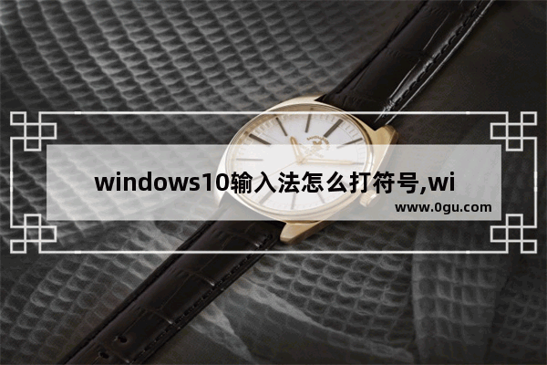 windows10输入法怎么打符号,win10输入法怎么弄