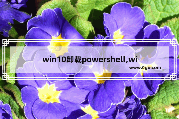 win10卸载powershell,windows powershell删除文件