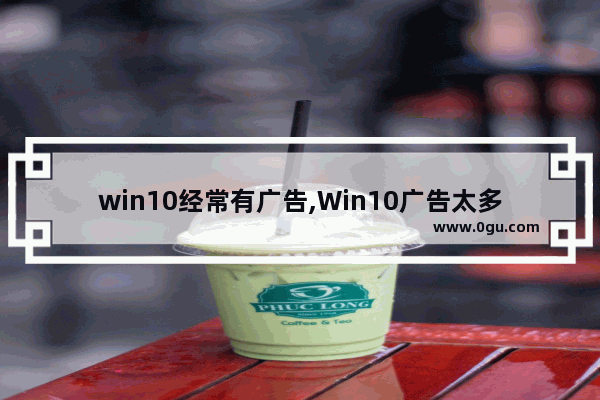 win10经常有广告,Win10广告太多