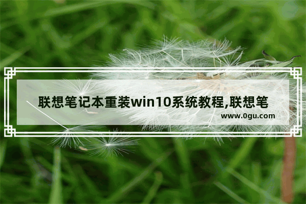 联想笔记本重装win10系统教程,联想笔记本一键重装系统教程