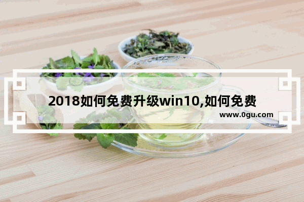 2018如何免费升级win10,如何免费升级windows 10