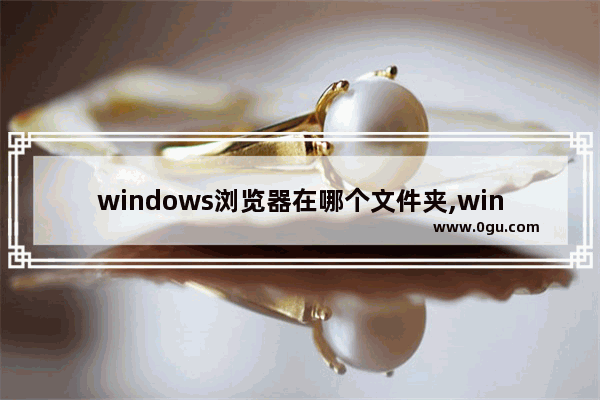 windows浏览器在哪个文件夹,win10文件夹上的地址栏