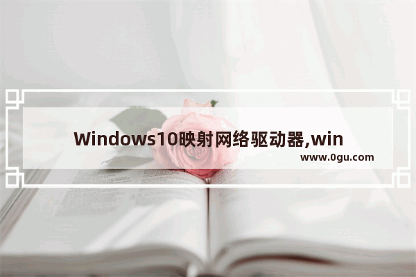 Windows10映射网络驱动器,windows 映射网络驱动器