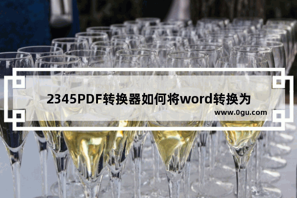 2345PDF转换器如何将word转换为PDF 2345PDF转换器将word转换为PDF方法