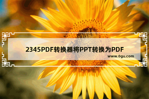 2345PDF转换器将PPT转换为PDF方法 2345PDF转换器如何将PPT转换为PDF