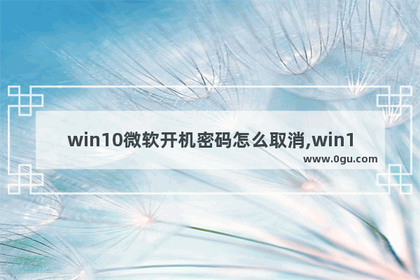 win10微软开机密码怎么取消,win10专业版怎样取消开机密码