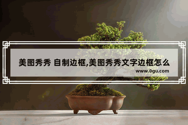美图秀秀 自制边框,美图秀秀文字边框怎么弄