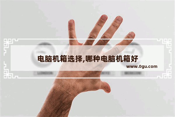 电脑机箱选择,哪种电脑机箱好