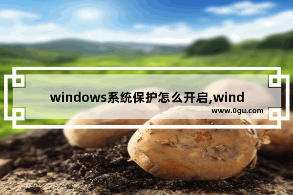 windows系统保护怎么开启,windows10怎么打开系统保护