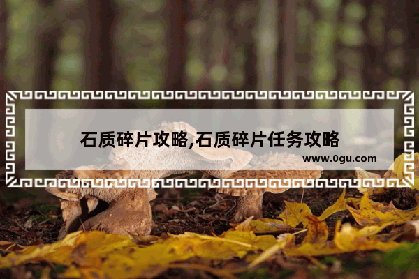 石质碎片攻略,石质碎片任务攻略