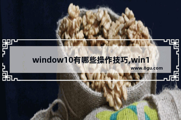 window10有哪些操作技巧,win10的一些使用技巧