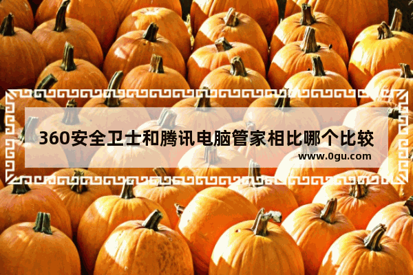 360安全卫士和腾讯电脑管家相比哪个比较好些,360安全卫士与电脑管家哪个好