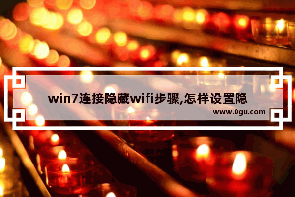 win7连接隐藏wifi步骤,怎样设置隐身wifi