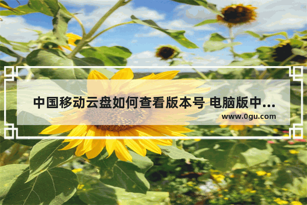 中国移动云盘如何查看版本号 电脑版中国移动云盘查看版本号的方法
