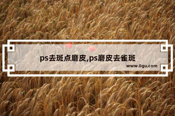 ps去斑点磨皮,ps磨皮去雀斑