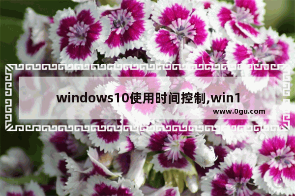 windows10使用时间控制,win10怎么设置使用时间