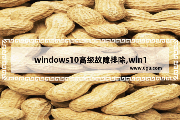 windows10高级故障排除,win10命令行排除系统故障