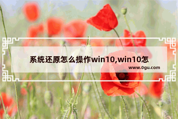 系统还原怎么操作win10,win10怎么进行系统还原