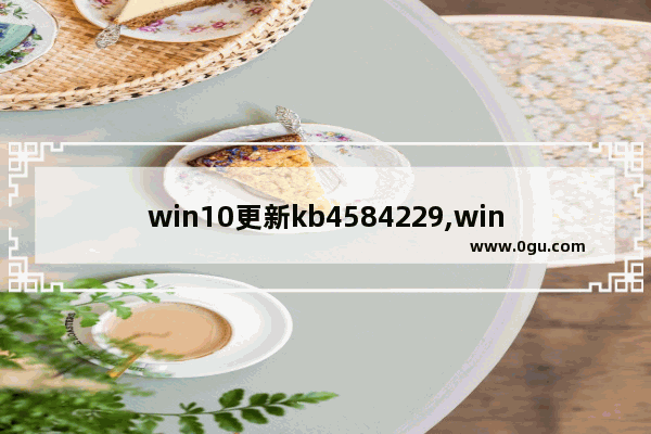 win10更新kb4584229,win10更新kb4592438 3