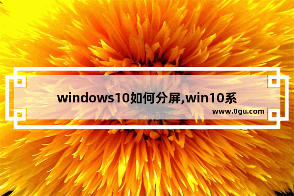 windows10如何分屏,win10系统怎样分屏