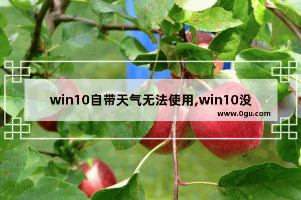 win10自带天气无法使用,win10没有天气应用