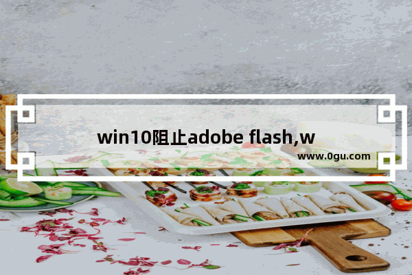 win10阻止adobe flash,win10无法删除flashplayer 删除项时出错