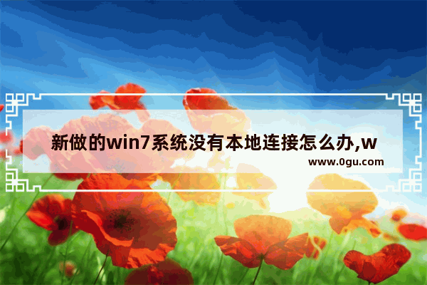 新做的win7系统没有本地连接怎么办,windows7没有本地连接