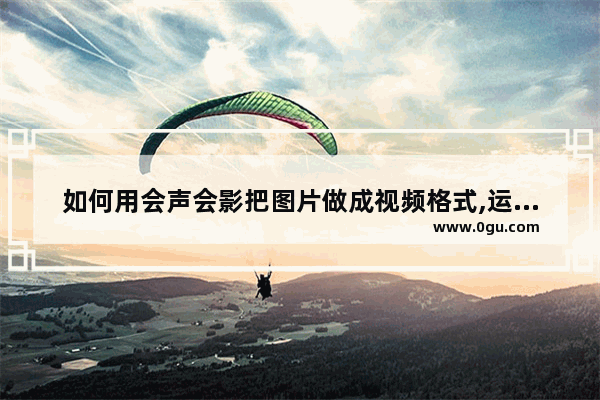 如何用会声会影把图片做成视频格式,运用会声会影怎样添加相片到视频软件