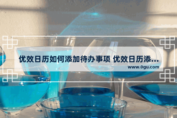优效日历如何添加待办事项 优效日历添加待办事项方法