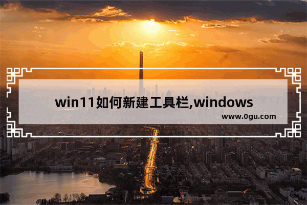 win11如何新建工具栏,windows10工具栏设置