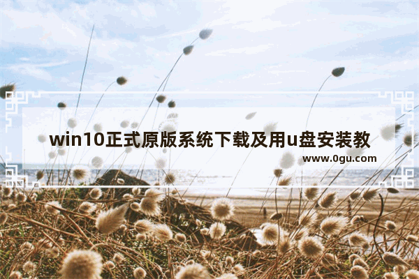 win10正式原版系统下载及用u盘安装教程,u盘装系统win10下载