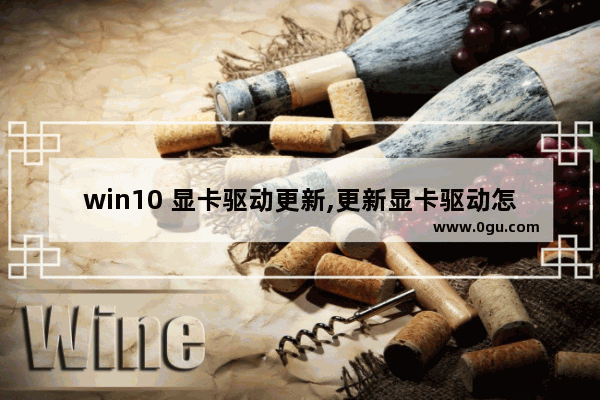 win10 显卡驱动更新,更新显卡驱动怎么弄win10