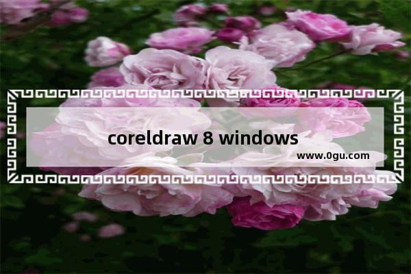 coreldraw 8 windows 10,coreldrawx4支持win10系统吗