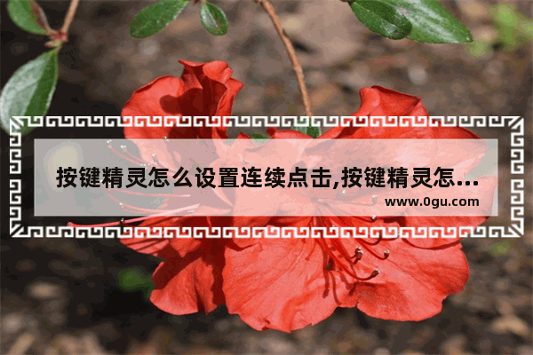 按键精灵怎么设置连续点击,按键精灵怎么自动点击