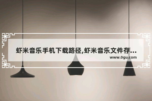 虾米音乐手机下载路径,虾米音乐文件存放位置