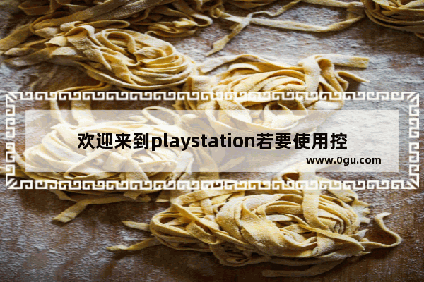 欢迎来到playstation若要使用控制器请按下ps键,PlayStation操作系统