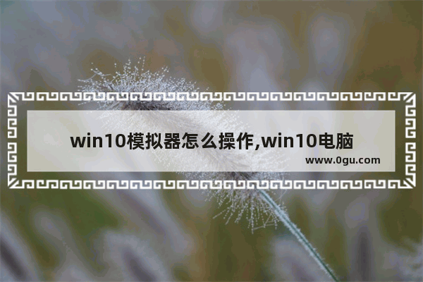 win10模拟器怎么操作,win10电脑模拟器下载