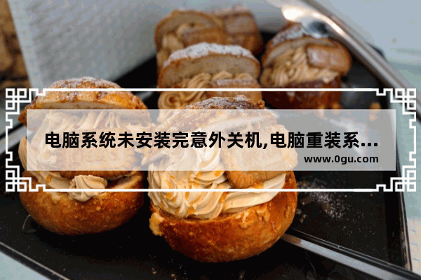 电脑系统未安装完意外关机,电脑重装系统意外关机安装不了怎么办