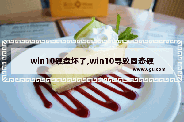 win10硬盘坏了,win10导致固态硬盘坏