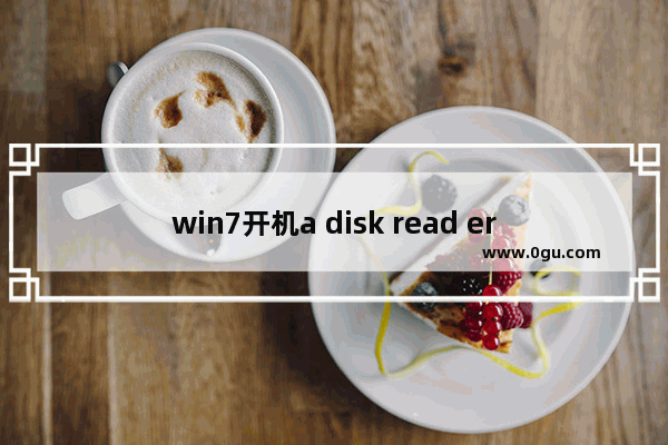 win7开机a disk read error,win10开机a disk read error