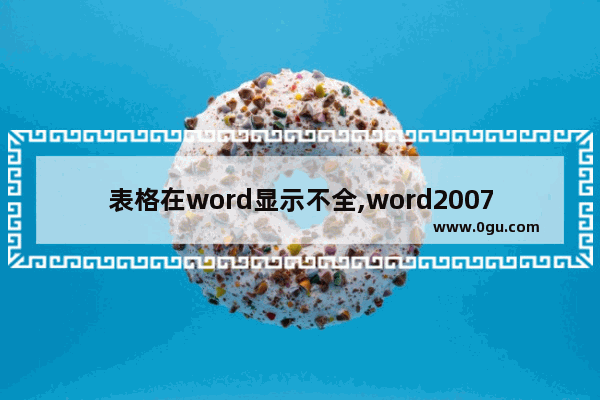 表格在word显示不全,word2007表格显示不全