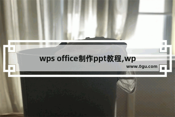 wps office制作ppt教程,wps2016怎么做ppt