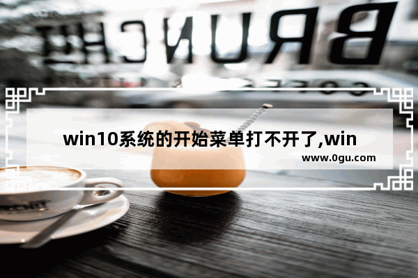 win10系统的开始菜单打不开了,window10开始菜单打不开怎么办