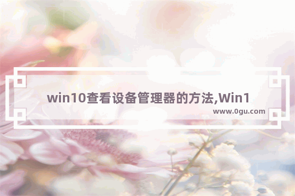 win10查看设备管理器的方法,Win10检测系统硬件