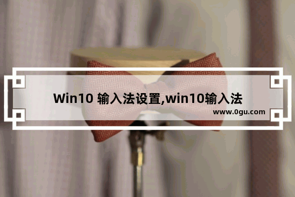 Win10 输入法设置,win10输入法怎样设置
