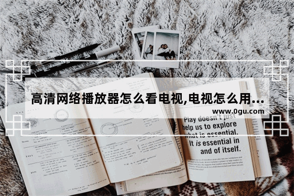 高清网络播放器怎么看电视,电视怎么用网络看中央台