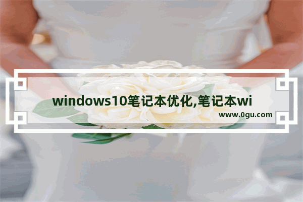 windows10笔记本优化,笔记本win10优化设置教程